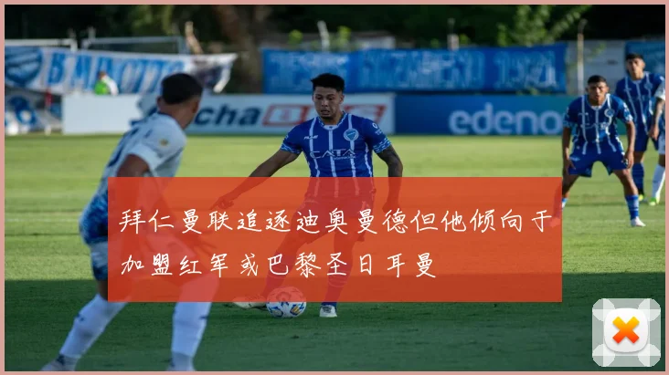 拜仁曼联追逐迪奥曼德但他倾向于加盟红军或巴黎圣日耳曼