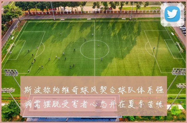 斯波称约维奇球风契合球队体系强调需摆脱受害者心态并在夏季苦练