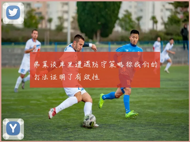 弗莱谈库里遭遇防守策略称我们的打法证明了有效性