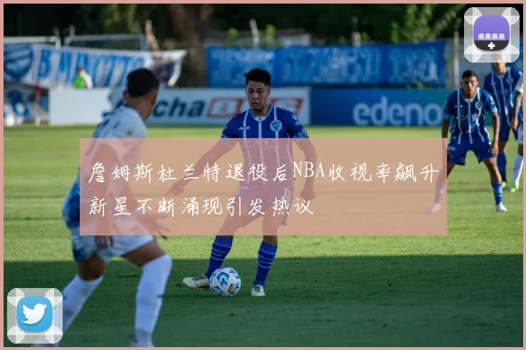 詹姆斯杜兰特退役后NBA收视率飙升新星不断涌现引发热议