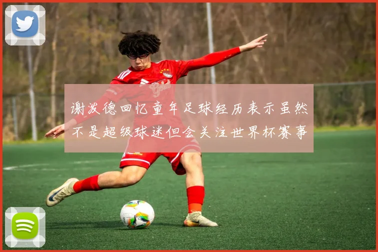 谢泼德回忆童年足球经历表示虽然不是超级球迷但会关注世界杯赛事